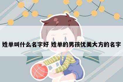 姓单叫什么名字好 姓单的男孩优美大方的名字
