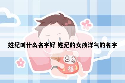 姓纪叫什么名字好 姓纪的女孩洋气的名字