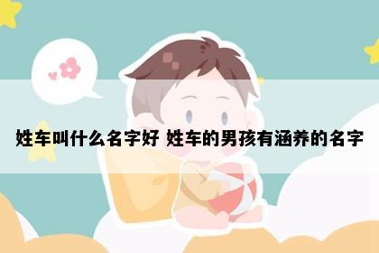 姓车叫什么名字好 姓车的男孩有涵养的名字