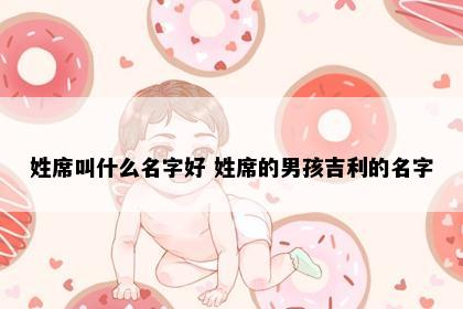 姓席叫什么名字好 姓席的男孩吉利的名字